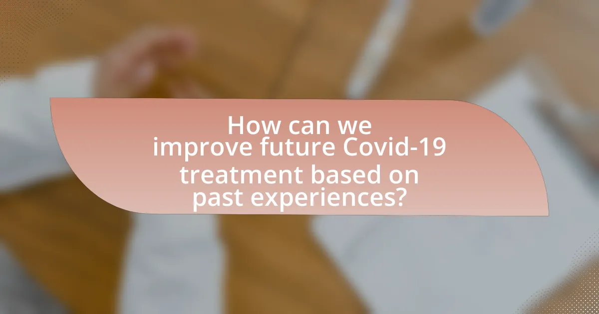 How can we improve future Covid-19 treatment based on past experiences?