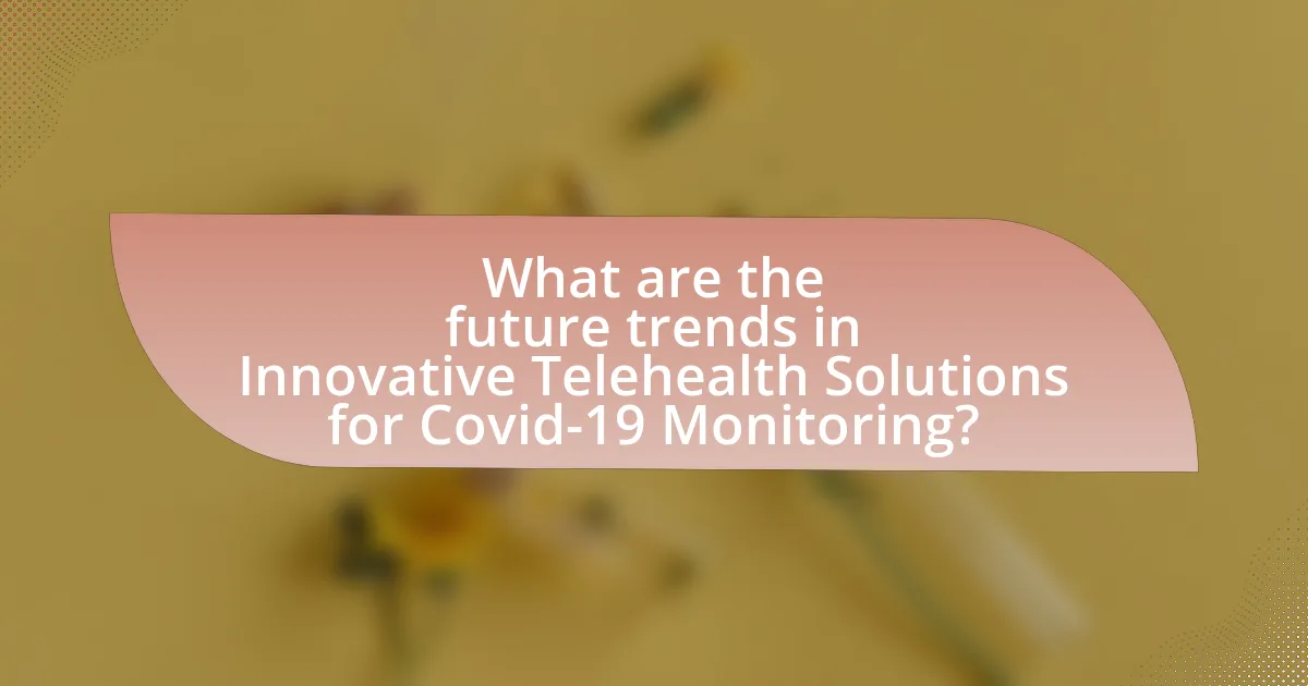 What are the future trends in Innovative Telehealth Solutions for Covid-19 Monitoring?